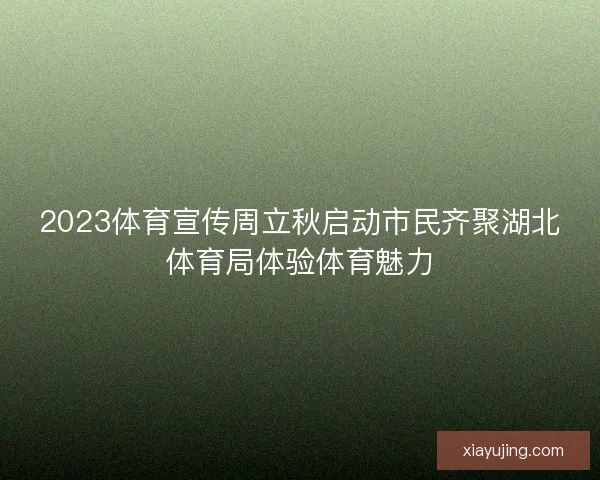 2023体育宣传周立秋启动市民齐聚湖北体育局体验体育魅力