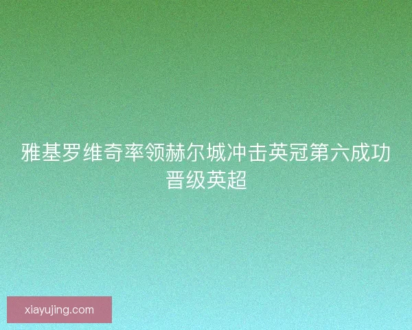 雅基罗维奇率领赫尔城冲击英冠第六成功晋级英超