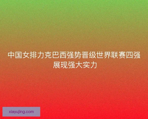 中国女排力克巴西强势晋级世界联赛四强 展现强大实力